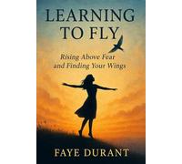 Learning To Fly: Rising Above Fear And Finding Your Wings