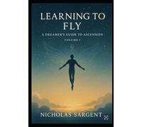Learning to Fly (Volume I): A Dreamer’s Guide to Ascension