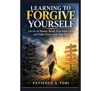 Learning to Forgive Yourself: Let Go of Shame, Break Free from Guilt, and Make Peace with Your Past (Living Beyond the Past Series)