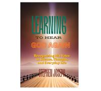 LEARNING TO HEAR GOD AGAIN: Recognizing His Voice in Silence, Thought, and Everyday Life