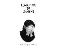 Learning to Lament: Crying Out to God in Your Pain