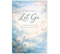 Learning to Let Go: A Guided Journal for Women Who Struggle to Release Control