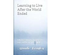 Learning to Live After the World Ended: A Mother’s Journey Through Grief, Love, and the Life That Follows