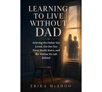 Learning to Live Without Dad: Grieving the Father You Loved, the One You Never Really Knew, and the Mother He Left Behind (The Midlife Chapters)