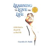 Learning To Love My Life: GOD Had to Break Me to Heal Me: 2 (The Life of Courtlin D. Fields)