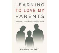 Learning to Love My Parents: A Journey from Blame to Acceptance | A Memoir of Overcoming Childhood and Generational Trauma, Confronting Anxiety, and ... toward Growth and Mental Health Recovery