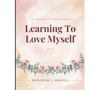 Learning To Love Myself: A Step-by-Step Guide to Building Confidence and Self-Compassion