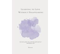 Learning to Love Without Disappearing: Survival, grief, love, and the quiet work of rebuilding a life