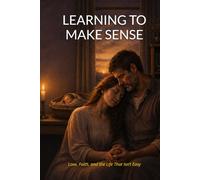 LEARNING TO MAKE SENSE: Love, Faith, and the Life That Isn’t Easy (The Making Sense Trilogy)