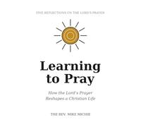 Learning to Pray: How the Lord’s Prayer Reshapes a Christian Life (Resources for Study, Devotions, and Small Groups)