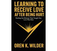 Learning to Receive Love After Being Hurt: Healing the Patterns That Taught You Love Was Pain