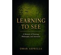 LEARNING TO SEE: A Memoir of Painting, Philosophy, and Attention