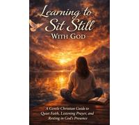 Learning to Sit Still With God: A Gentle Christian Guide to Quiet Faith, Listening Prayer, and Resting in God’s Presence