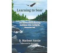 Learning to Soar: How God Miraculously Healed My Quadriplegia While Teaching Me Unwavering Faith