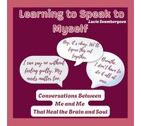 Learning To Speak To Myself: Conversations Between Me and Me That Heal the Brain and Soul