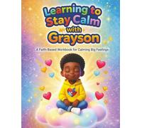 Learning to Stay Calm with Grayson: A Faith-Based Workbook for Calming Big Feelings