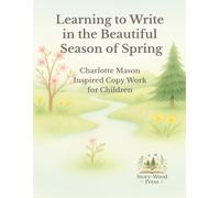 Learning to Write in the Beautiful Season of Spring: Charlotte Mason Inspired Copywork Lessons for Children (Seasons of Copywork: Charlotte Mason Inspired Writing Practice)