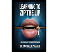 LEARNING TO ZIP THE LIP: A Biblical Guide to Taming the Tongue