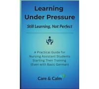 Learning Under Pressure: Still Learning, Not Perfect: A Practical Guide for Nursing Assistant Students Starting Their Training (Even with Basic German