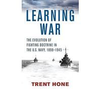 Learning War: The Evolution of Fighting Doctrine in the U.S. Navy, 1898-1945 (Studies in Naval History and Sea Power)
