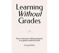 Learning Without Grades: How to become a lifelong learner in a grade-centered world: 2 (What School Can't Measure)