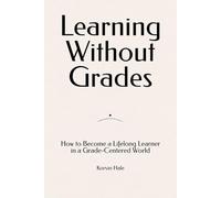 Learning Without Grades: How to Become a Lifelong Learner in a Grade-Centered World