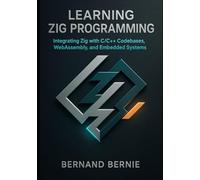 Learning Zig Programming: Integrating Zig with C/C++ Codebases, WebAssembly, and Embedded Systems