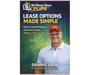 LEASE OPTION MADE SIMPLE: How to Control Property and Build Wealth Without Cash or Credit (The No Money Down Flips Series)