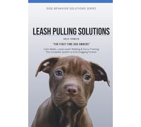LEASH PULLING SOLUTIONS: Calm Walks, Loose Leash Walking & Focus Training The Complete System to End Dragging Forever (DOG BEHAVIOR SOLUTIONS SERIES)