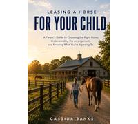 Leasing a Horse for Your Child: A Parent’s Guide to Choosing the Right Horse, Understanding the Arrangement, and Knowing What You’re Agreeing To