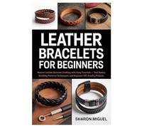 Leather Bracelets for Beginners: Master Leather Bracelet Crafting with Easy Tutorials - Tool Basics, Braiding Patterns Techniques, and Beginner DIY Jewelry Projects