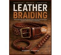 LEATHER BRAIDING GUIDE: Step-by-Step Projects for Belts, Bracelets, Watch Straps, Key Fobs, and Everyday Carry Items, from First Braid to Finished Piece