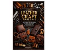 LEATHER CRAFT MADE EASY: Learn the Essential Tools, Basic Techniques, and Practical Skills for Creating Wallets, Belts, Keychains, and Timeless Handmade Projects