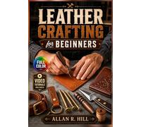 Leather Crafting for Beginners: A Visual Step-by-Step Projects to Create Wallets, Keychains, and Belts with Basic Tools, Stamps, and Embossing Techniques