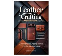 Leather Crafting for Beginners: Step-by-Step Guide to Making Handmade Leather Goods: Learn Leather working Techniques, Tools, and Patterns to Create ... and More with Easy Step-by-Step Projects
