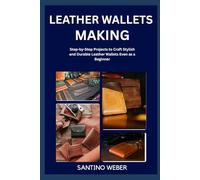 LEATHER WALLETS MAKING: Step-by-Step Projects to Craft Stylish and Durable Leather Wallets Even as a Beginner