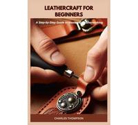 LEATHERCRAFT FOR BEGINNERS: A Step-by-Step Guide to Mastering Leatherworking
