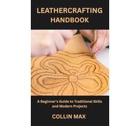 LEATHERCRAFTING HANDBOOK: A Beginner's Guide to Traditional Skills and Modern Projects