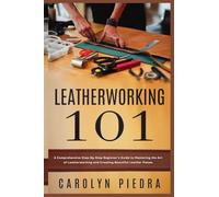 Leatherworking 101: A Comprehensive Step-By-Step Beginner'sGuide to Mastering the Art of Leatherworking and Creating Beautiful Leather Pieces