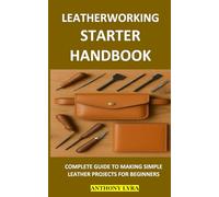 LEATHERWORKING STARTER HANDBOOK: COMPLETE GUIDE TO MAKING SIMPLE LEATHER PROJECTS FOR BEGINNERS