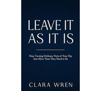 Leave It As It Is: Stop Turning Ordinary Parts of Your Day Into More Than They Need to Be