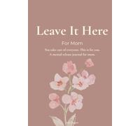 Leave It Here: For Mom: You take care of everyone. This is for you. A mental release journal for mom. (The Leave It Here Journal Collection)