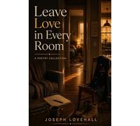 Leave Love in Every Room: A Poetry Collection: 1 (The Joseph Lovehall Collection)