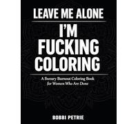 LEAVE ME ALONE I'M FUCKING COLORING: A SWEARY Burnout coloring Book For Women Who Are Done
