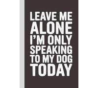 Leave Me Alone I'm Only Speaking to My Dog Today: Blank Lined Notebook with Quotes - Funny Work Notebook Gag Gift for Office Coworkers, Employees, Adults, Boss