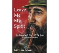 Leave Me My Spirit: An American's Story Of 14 Years in Castro's Prisons