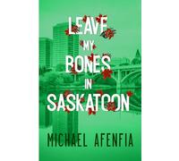 LEAVE MY BONES IN SASKATOON