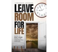 Leave Room for Life: How To Stay Calm When The Unexpected Arrives