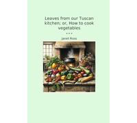 Leaves from our Tuscan kitchen; or, How to cook vegetables (Classic Books)
