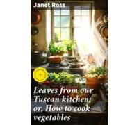 Leaves From Our Tuscan Kitchen; Or How To Cook Vegetables (ebook)